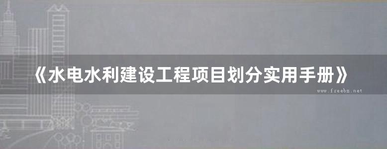 《水电水利建设工程项目划分实用手册》2018 